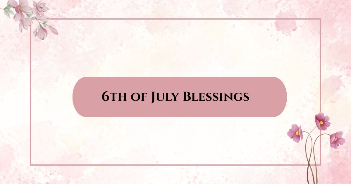 6th of July Blessings